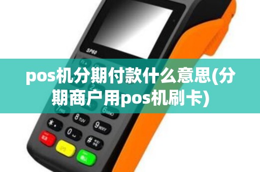 pos机分期付款什么意思(分期商户用pos机刷卡)
