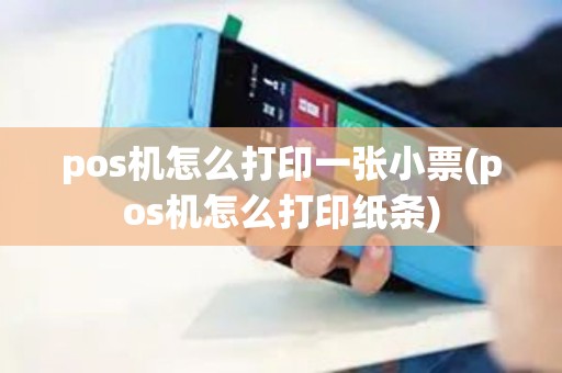 pos机怎么打印一张小票(pos机怎么打印纸条)