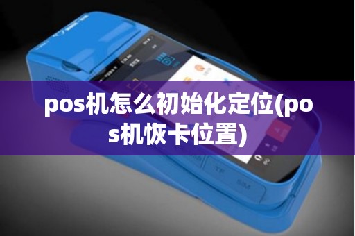 pos机怎么初始化定位(pos机恢卡位置)