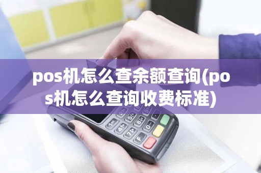 pos机怎么查余额查询(pos机怎么查询收费标准) pos机怎么查余额查询(pos机怎么查询收费标准)