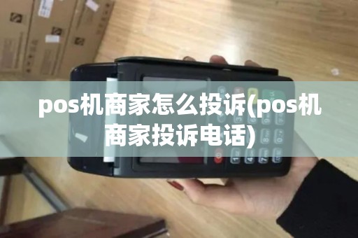 pos机商家怎么投诉(pos机商家投诉电话)