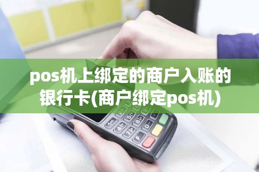 pos机上绑定的商户入账的银行卡(商户绑定pos机)