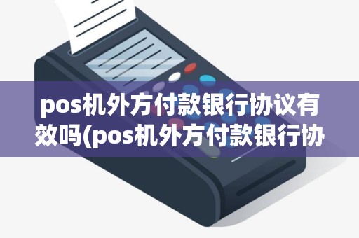 pos机外方付款银行协议有效吗(pos机外方付款银行协议)