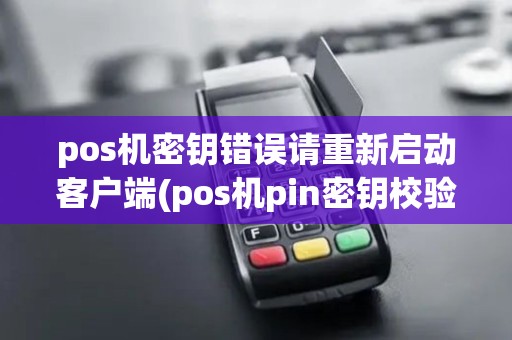 pos机密钥错误请重新启动客户端(pos机pin密钥校验失败)