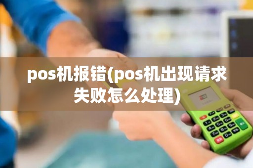 pos机报错(pos机出现请求失败怎么处理)