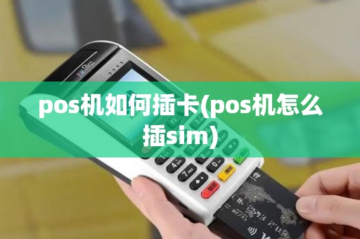 pos机如何插卡(pos机怎么插sim)