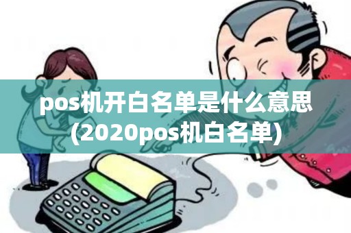 pos机开白名单是什么意思(2020pos机白名单)