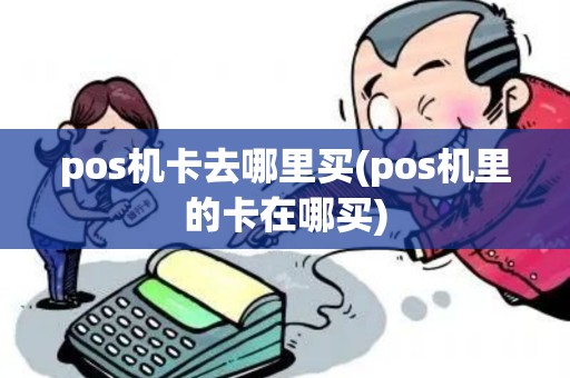 pos机卡去哪里买(pos机里的卡在哪买)