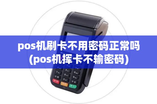 pos机刷卡不用密码正常吗(pos机挥卡不输密码)