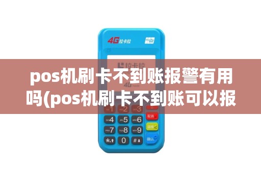 pos机刷卡不到账报警有用吗(pos机刷卡不到账可以报警)