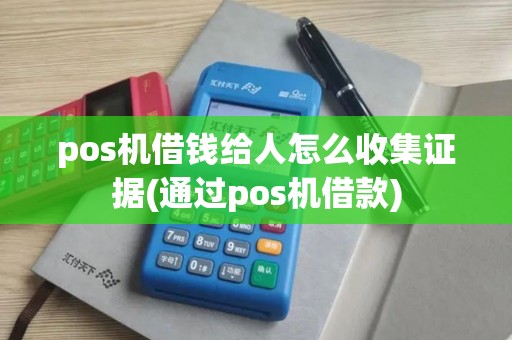 pos机借钱给人怎么收集证据(通过pos机借款)