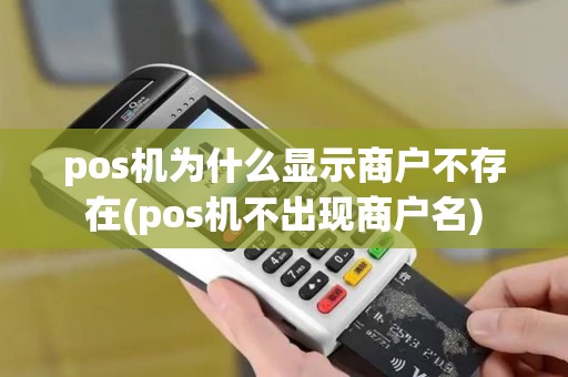 pos机为什么显示商户不存在(pos机不出现商户名)