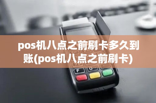 pos机八点之前刷卡多久到账(pos机八点之前刷卡)