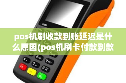 pos机刷收款到账延迟是什么原因(pos机刷卡付款到款延迟)