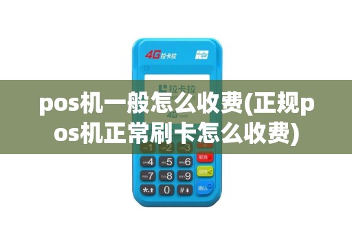 pos机一般怎么收费(正规pos机正常刷卡怎么收费)