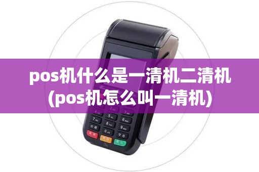 pos机什么是一清机二清机(pos机怎么叫一清机)