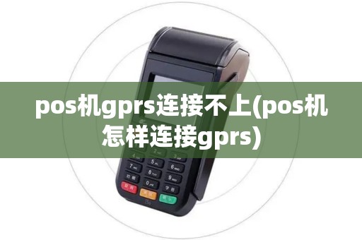 pos机gprs连接不上(pos机怎样连接gprs)
