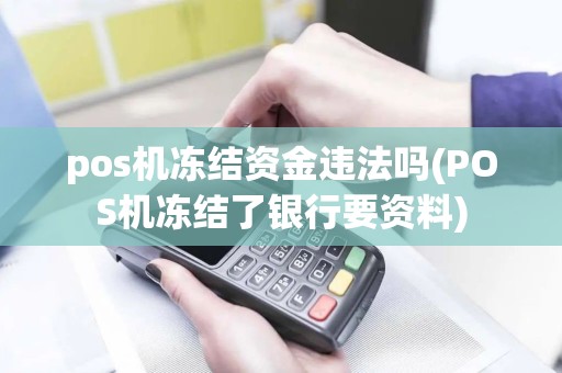 pos机冻结资金违法吗(POS机冻结了银行要资料)