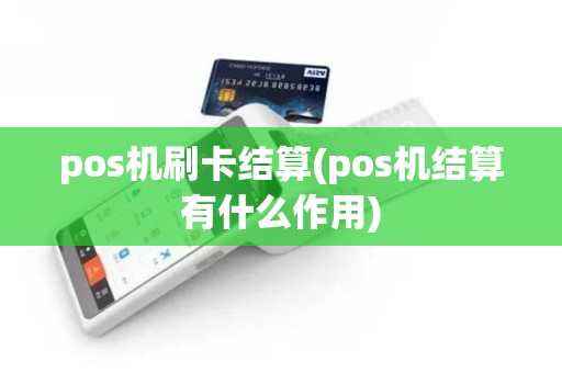 pos机刷卡结算(pos机结算有什么作用)