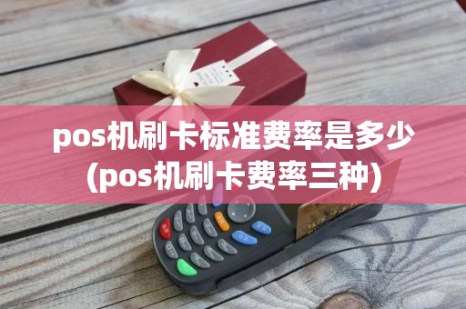 pos机刷卡标准费率是多少(pos机刷卡费率三种)