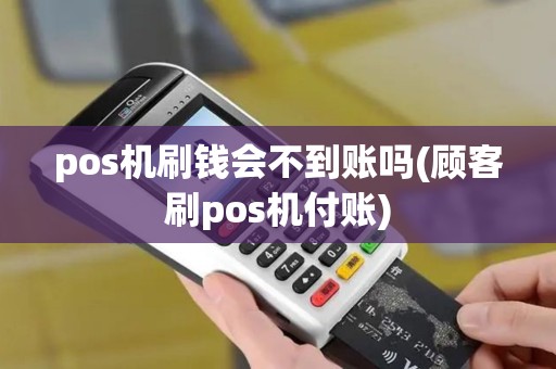 pos机刷钱会不到账吗(顾客刷pos机付账)