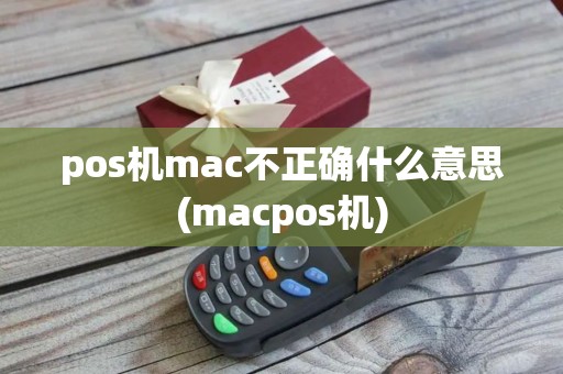 pos机mac不正确什么意思(macpos机)