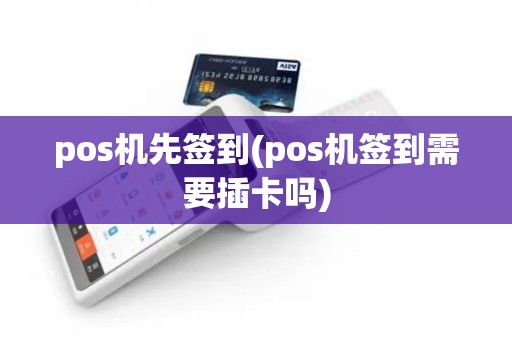 pos机先签到(pos机签到需要插卡吗)