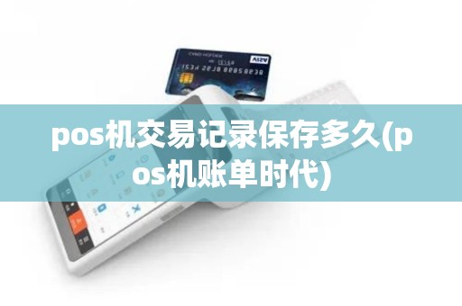 pos机交易记录保存多久(pos机账单时代)