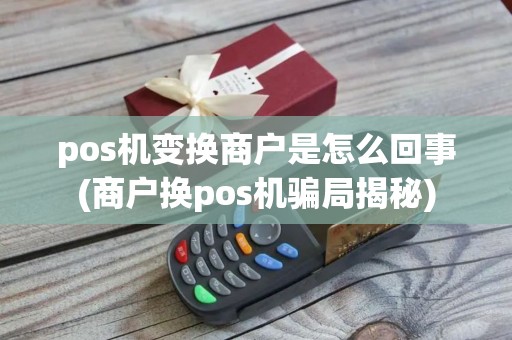 pos机变换商户是怎么回事(商户换pos机骗局揭秘)