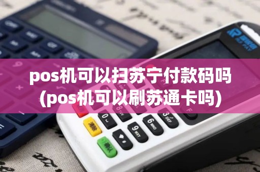 pos机可以扫苏宁付款码吗(pos机可以刷苏通卡吗)