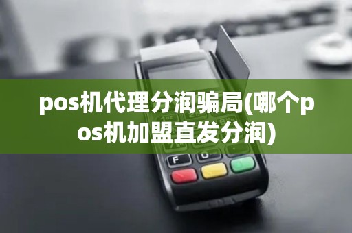 pos机代理分润骗局(哪个pos机加盟直发分润) pos机代理分润骗局(哪个pos机加盟直发分润)
