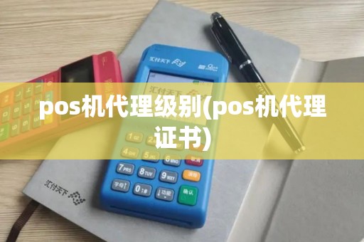 pos机代理级别(pos机代理证书) pos机代理级别(pos机代理证书)