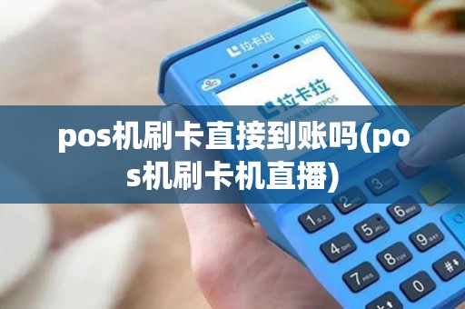 pos机刷卡直接到账吗(pos机刷卡机直播) pos机刷卡直接到账吗(pos机刷卡机直播)