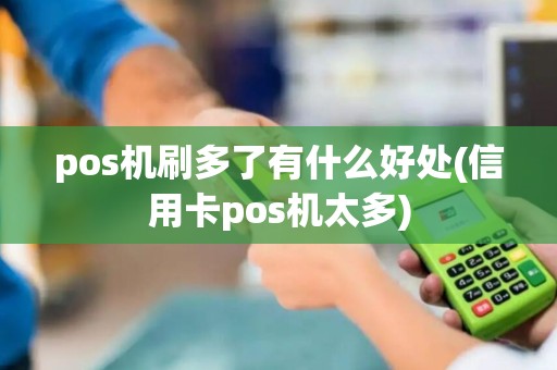 pos机刷多了有什么好处(信用卡pos机太多) pos机刷多了有什么好处(信用卡pos机太多)