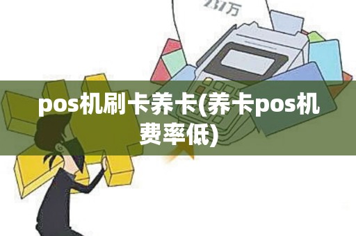 pos机刷卡养卡(养卡pos机费率低) pos机刷卡养卡(养卡pos机费率低)