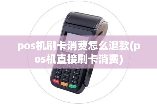 pos机刷卡消费怎么退款(pos机直接刷卡消费) pos机刷卡消费怎么退款(pos机直接刷卡消费)