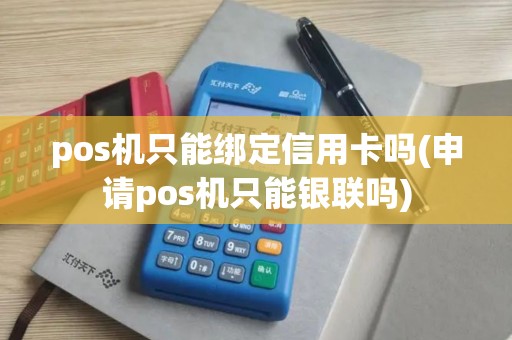 pos机只能绑定信用卡吗(申请pos机只能银联吗) pos机只能绑定信用卡吗(申请pos机只能银联吗)