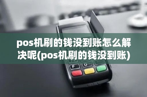 pos机刷的钱没到账怎么解决呢(pos机刷的钱没到账) pos机刷的钱没到账怎么解决呢(pos机刷的钱没到账)
