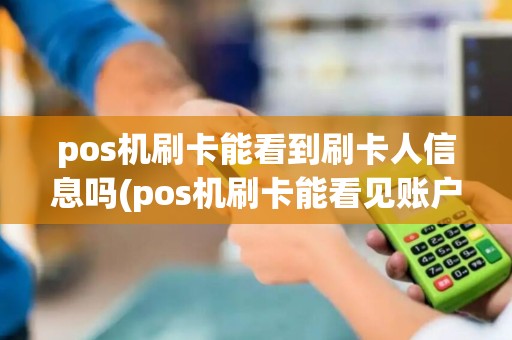 pos机刷卡能看到刷卡人信息吗(pos机刷卡能看见账户吗)