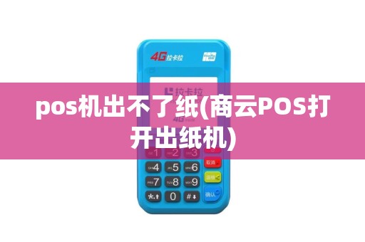 pos机出不了纸(商云POS打开出纸机) pos机出不了纸(商云POS打开出纸机)