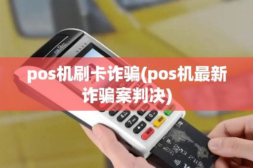pos机刷卡诈骗(pos机最新诈骗案判决)