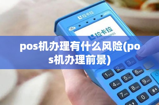 pos机办理有什么风险(pos机办理前景) pos机办理有什么风险(pos机办理前景)