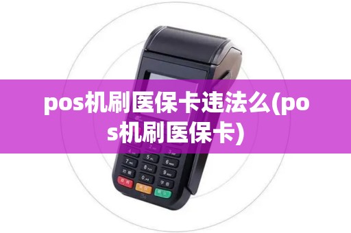 pos机刷医保卡违法么(pos机刷医保卡)