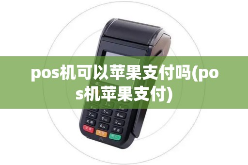 pos机可以苹果支付吗(pos机苹果支付) pos机可以苹果支付吗(pos机苹果支付)