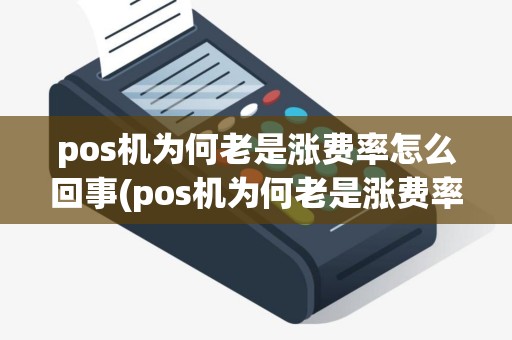 pos机为何老是涨费率怎么回事(pos机为何老是涨费率) pos机为何老是涨费率怎么回事(pos机为何老是涨费率)