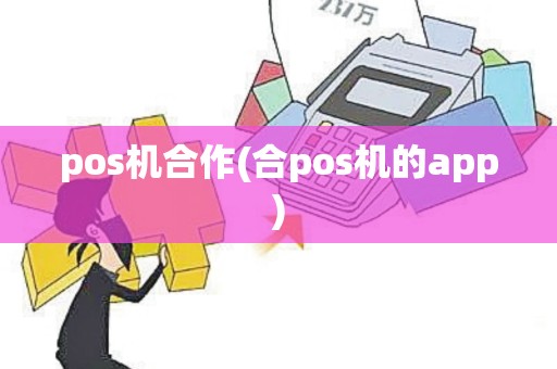 pos机合作(合pos机的app)