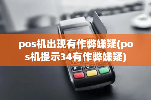 pos机出现有作弊嫌疑(pos机提示34有作弊嫌疑)