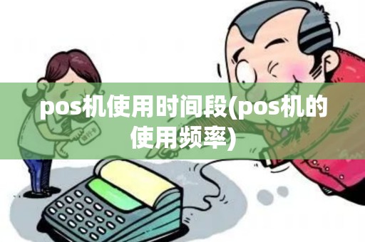 pos机使用时间段(pos机的使用频率) pos机使用时间段(pos机的使用频率)
