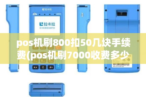 pos机刷800扣50几块手续费(pos机刷7000收费多少) pos机刷800扣50几块手续费(pos机刷7000收费多少)