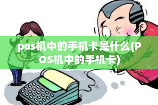pos机中的手机卡是什么(POS机中的手机卡) pos机中的手机卡是什么(POS机中的手机卡)